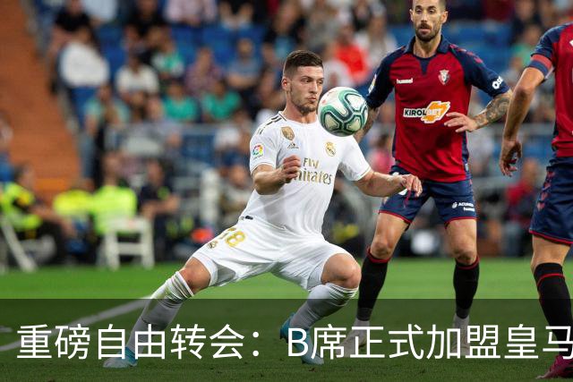 重磅自由转会：B席正式加盟皇马，穆里尼奥完整阵容出炉，西甲冠军悬念提前落幕